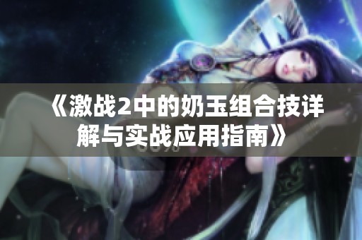 《激战2中的奶玉组合技详解与实战应用指南》