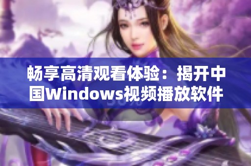 畅享高清观看体验：揭开中国Windows视频播放软件的魅力