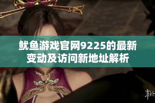 鱿鱼游戏官网9225的最新变动及访问新地址解析