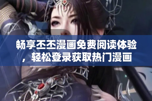 畅享丕丕漫画免费阅读体验，轻松登录获取热门漫画