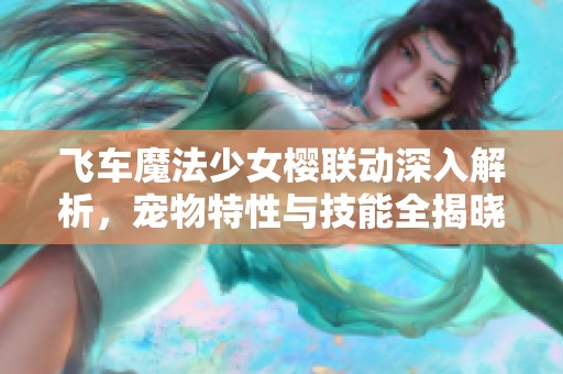 飞车魔法少女樱联动深入解析，宠物特性与技能全揭晓