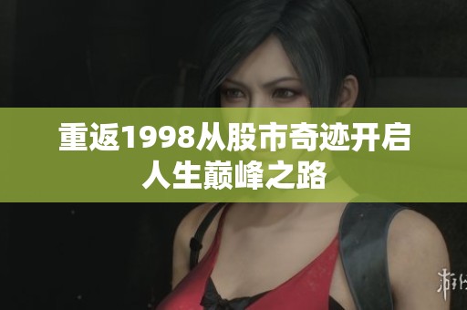 重返1998从股市奇迹开启人生巅峰之路