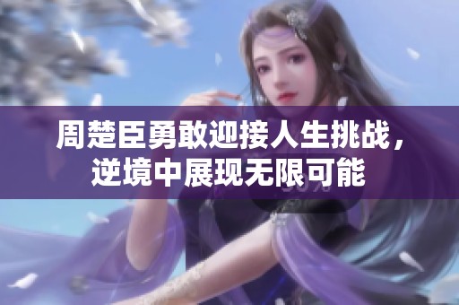 周楚臣勇敢迎接人生挑战，逆境中展现无限可能