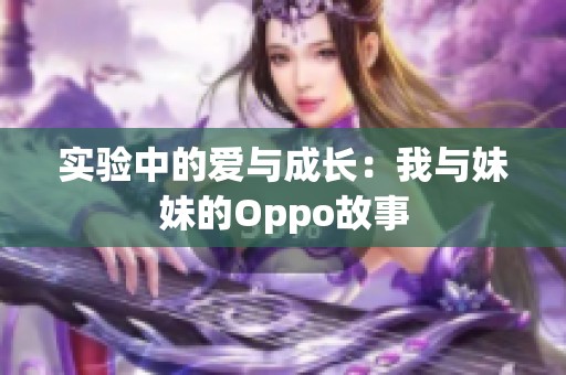 实验中的爱与成长：我与妹妹的Oppo故事