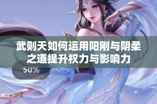 武则天如何运用阳刚与阴柔之道提升权力与影响力