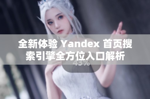 全新体验 Yandex 首页搜索引擎全方位入口解析