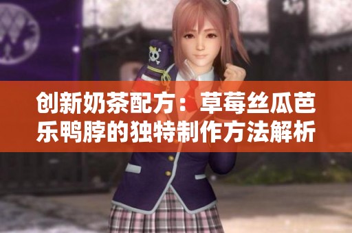 创新奶茶配方：草莓丝瓜芭乐鸭脖的独特制作方法解析