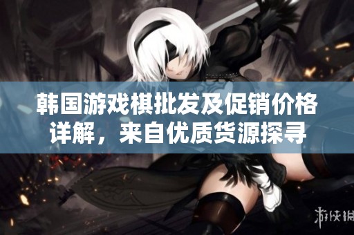 韩国游戏棋批发及促销价格详解，来自优质货源探寻