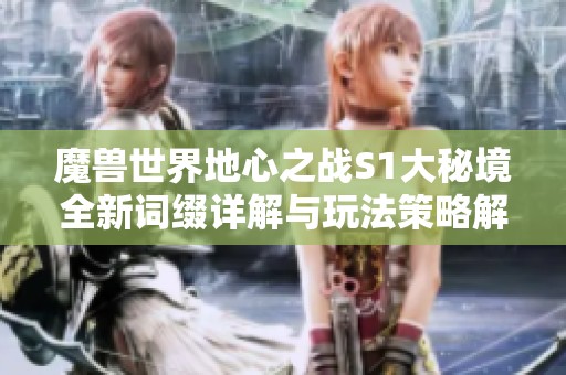 魔兽世界地心之战S1大秘境全新词缀详解与玩法策略解析