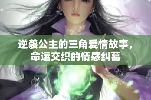 逆袭公主的三角爱情故事，命运交织的情感纠葛