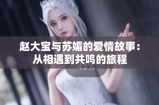 赵大宝与苏媚的爱情故事：从相遇到共鸣的旅程