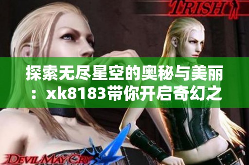 探索无尽星空的奥秘与美丽：xk8183带你开启奇幻之旅
