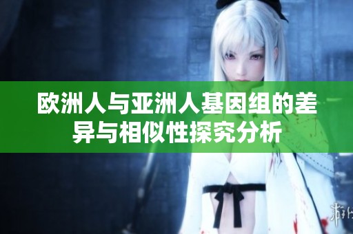欧洲人与亚洲人基因组的差异与相似性探究分析