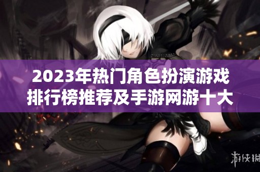 2023年热门角色扮演游戏排行榜推荐及手游网游十大排名全解析