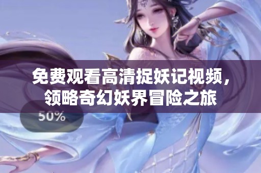 免费观看高清捉妖记视频，领略奇幻妖界冒险之旅