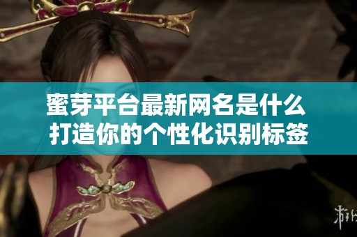 蜜芽平台最新网名是什么 打造你的个性化识别标签