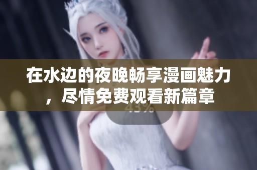 在水边的夜晚畅享漫画魅力，尽情免费观看新篇章