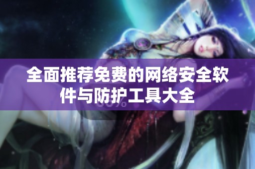 全面推荐免费的网络安全软件与防护工具大全