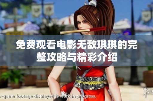 免费观看电影无敌琪琪的完整攻略与精彩介绍