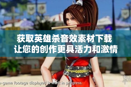 获取英雄杀音效素材下载 让您的创作更具活力和激情