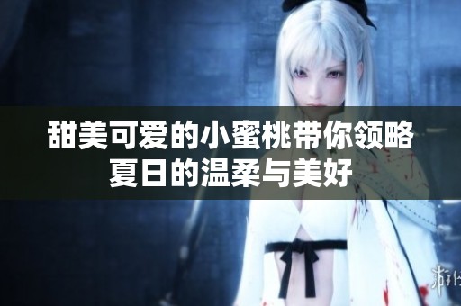 甜美可爱的小蜜桃带你领略夏日的温柔与美好