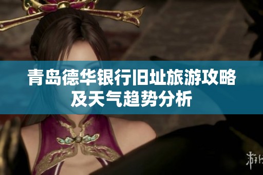 青岛德华银行旧址旅游攻略及天气趋势分析
