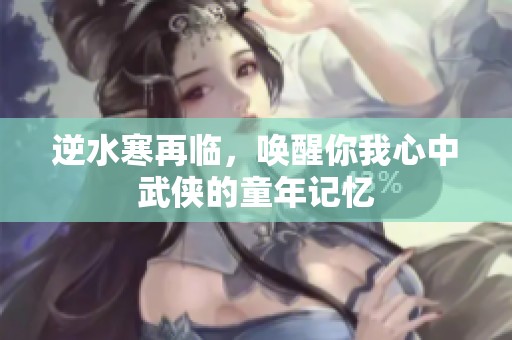 逆水寒再临，唤醒你我心中武侠的童年记忆