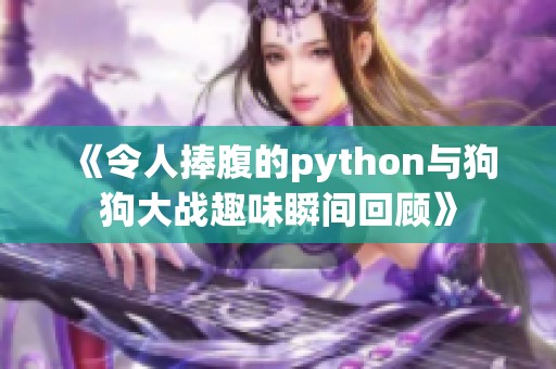 《令人捧腹的python与狗狗大战趣味瞬间回顾》