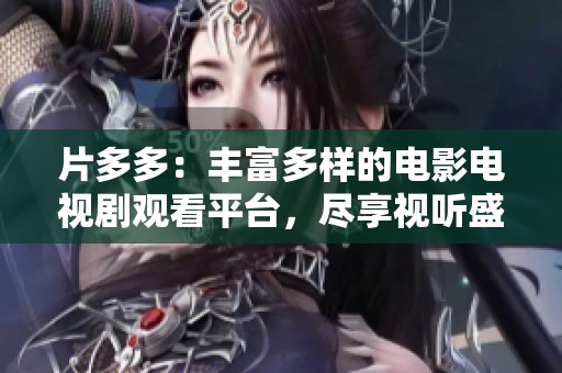 片多多：丰富多样的电影电视剧观看平台，尽享视听盛宴