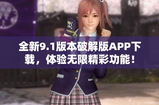 全新9.1版本破解版APP下载，体验无限精彩功能！