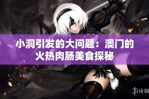 小洞引发的大问题：澳门的火热肉肠美食探秘