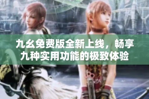 九幺免费版全新上线，畅享九种实用功能的极致体验