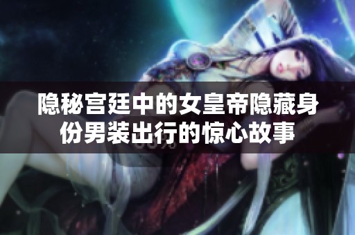 隐秘宫廷中的女皇帝隐藏身份男装出行的惊心故事