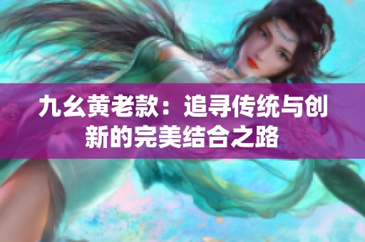九幺黄老款：追寻传统与创新的完美结合之路