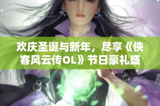 欢庆圣诞与新年，尽享《侠客风云传OL》节日豪礼盛宴!