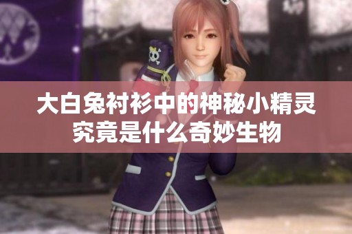 大白兔衬衫中的神秘小精灵究竟是什么奇妙生物