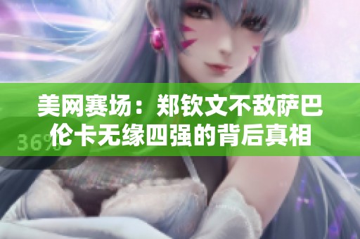 美网赛场：郑钦文不敌萨巴伦卡无缘四强的背后真相