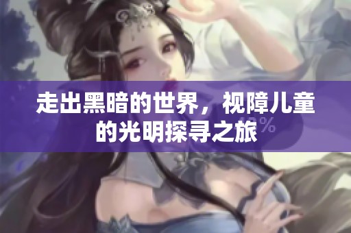 走出黑暗的世界，视障儿童的光明探寻之旅