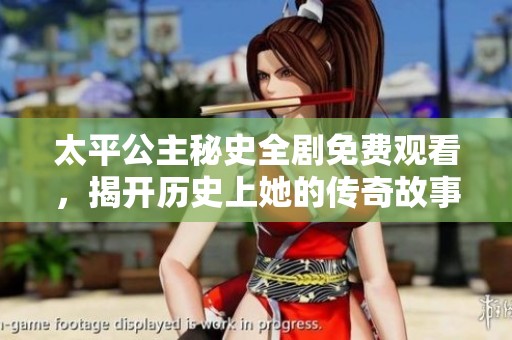 太平公主秘史全剧免费观看，揭开历史上她的传奇故事