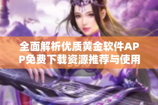 全面解析优质黄金软件APP免费下载资源推荐与使用指南