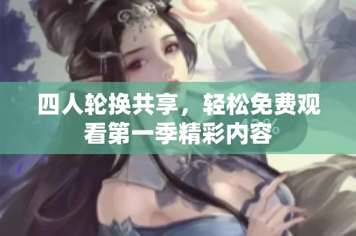 四人轮换共享，轻松免费观看第一季精彩内容