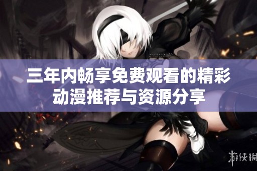三年内畅享免费观看的精彩动漫推荐与资源分享