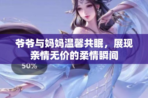 爷爷与妈妈温馨共眠，展现亲情无价的柔情瞬间