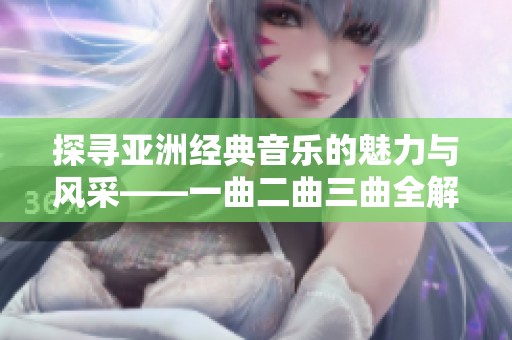 探寻亚洲经典音乐的魅力与风采——一曲二曲三曲全解析