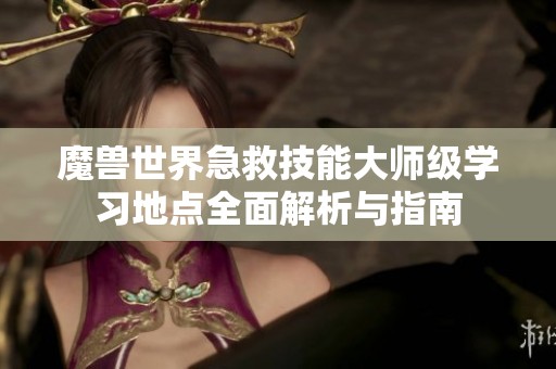 魔兽世界急救技能大师级学习地点全面解析与指南