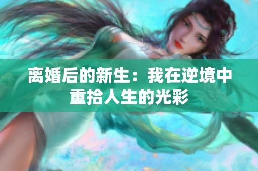 离婚后的新生：我在逆境中重拾人生的光彩