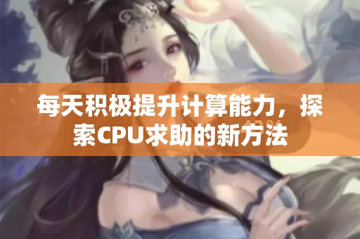 每天积极提升计算能力，探索CPU求助的新方法