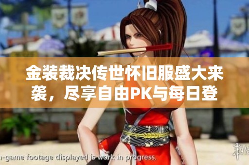 金装裁决传世怀旧服盛大来袭，尽享自由PK与每日登录惊喜奖励！