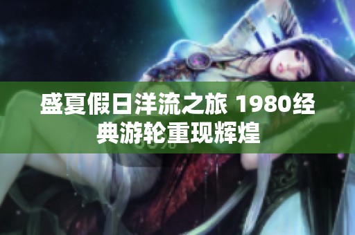 盛夏假日洋流之旅 1980经典游轮重现辉煌