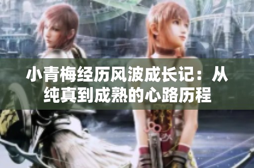 小青梅经历风波成长记：从纯真到成熟的心路历程